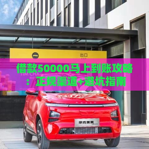 借款50000马上到账攻略：正规渠道+避坑指南