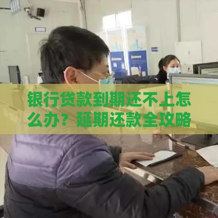 银行贷款到期还不上怎么办?延期还款全攻略 银行贷款到期还不上怎么办?延期还款全攻略