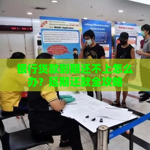 银行贷款到期还不上怎么办?延期还款全攻略 银行贷款到期还不上怎么办?延期还款全攻略