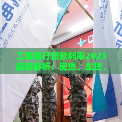 工商银行贷款利率2023最新解析：房贷、车贷、经营贷怎么选？