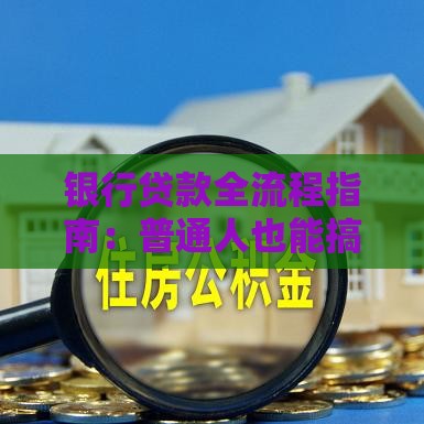 银行贷款全流程指南：普通人也能搞懂的申请攻略