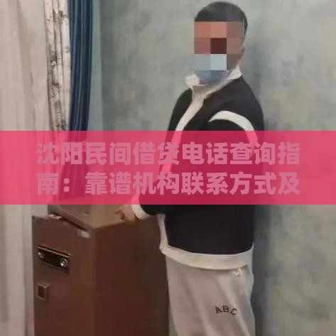 沈阳民间借贷电话查询指南：靠谱机构联系方式及避坑建议