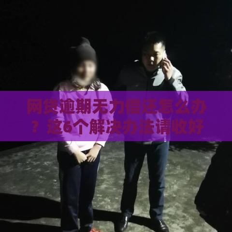 网贷逾期无力偿还怎么办?这6个解决办法请收好 网贷逾期无力偿还怎么办?这6个解决办法请收好