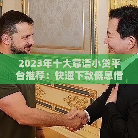 2023年十大靠谱小贷平台推荐：快速下款低息借款攻略