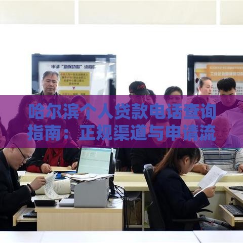 哈尔滨个人贷款电话查询指南：正规渠道与申请流程解析