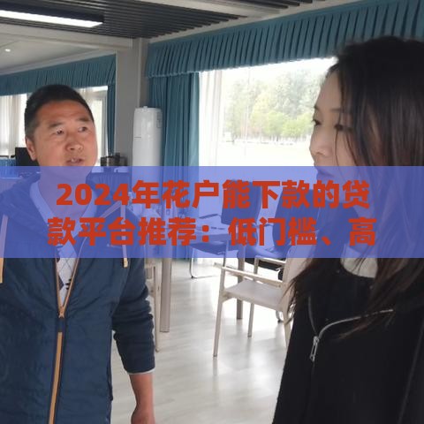 2024年花户能下款的贷款平台推荐：低门槛、高通过率渠道盘点