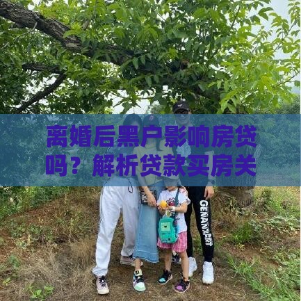 离婚后黑户影响房贷吗？解析贷款买房关键问题