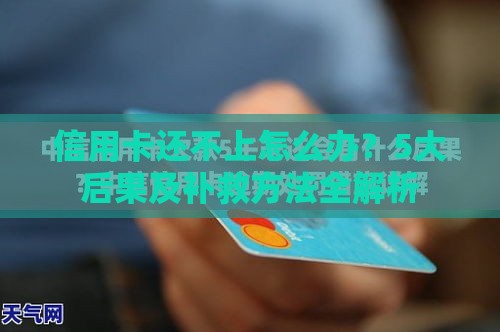 信用卡还不上怎么办？5大后果及补救方法全解析