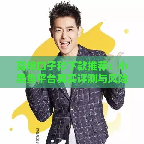 高炮口子秒下款推荐：小黑鱼平台真实评测与风险提醒