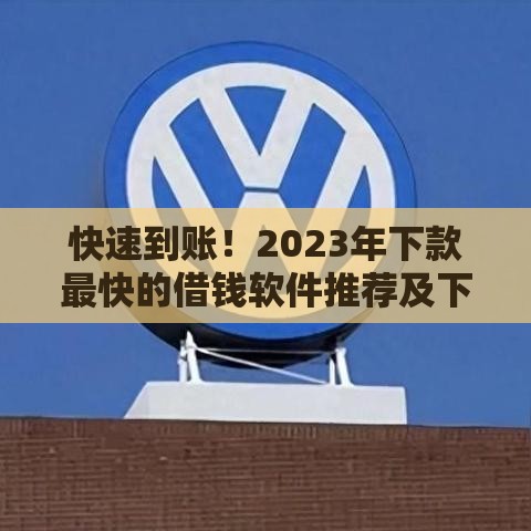 快速到账！2023年下款最快的借钱软件推荐及下载指南