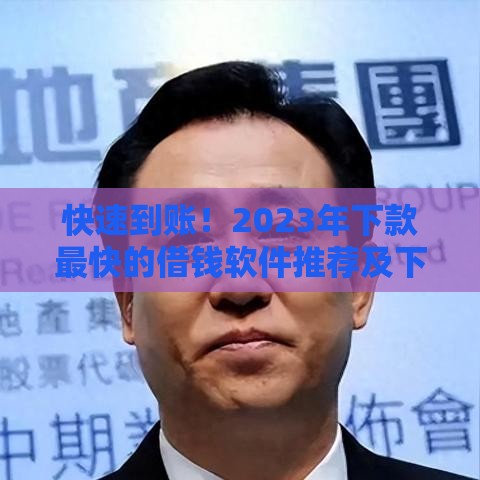 快速到账！2023年下款最快的借钱软件推荐及下载指南