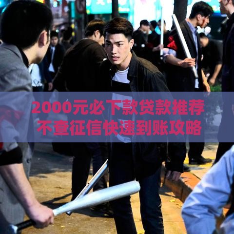 2000元必下款贷款推荐 不查征信快速到账攻略