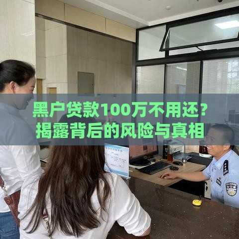 黑户贷款100万不用还？揭露背后的风险与真相