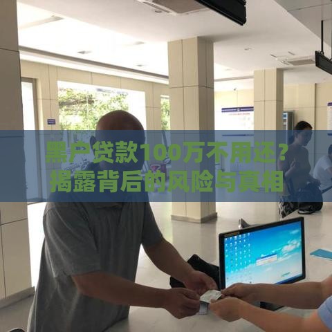 黑户贷款100万不用还？揭露背后的风险与真相