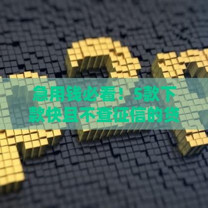 急用钱必看！5款下款快且不查征信的贷款平台推荐