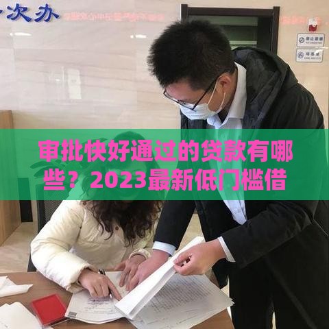 审批快好通过的贷款有哪些？2023最新低门槛借款攻略