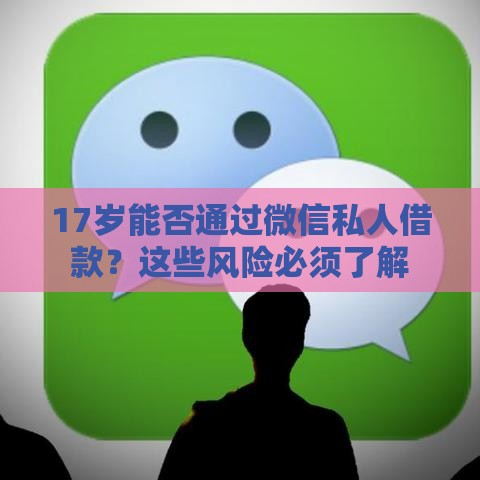 17岁能否通过微信私人借款？这些风险必须了解