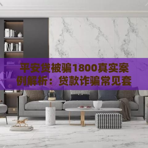 平安贷被骗1800真实案例解析：贷款诈骗常见套路揭秘