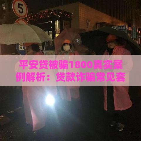平安贷被骗1800真实案例解析：贷款诈骗常见套路揭秘