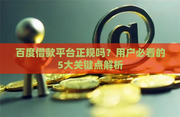 百度借款平台正规吗？用户必看的5大关键点解析