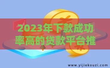 2023年下款成功率高的贷款平台推荐：审核快、额度高