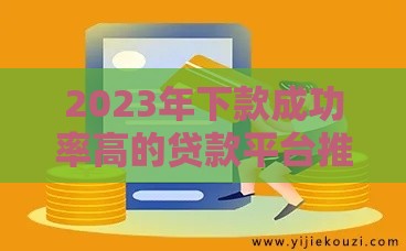 2023年下款成功率高的贷款平台推荐：审核快、额度高