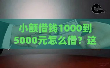 小额借钱1000到5000元怎么借？这些渠道和技巧要知道