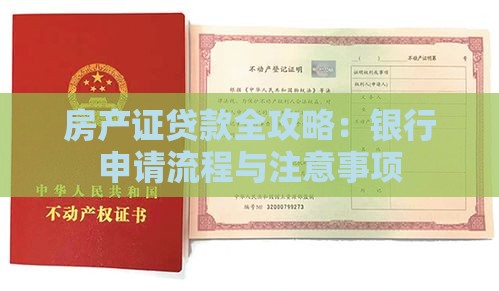 房产证贷款全攻略：银行申请流程与注意事项