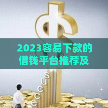 2023容易下款的借钱平台推荐及避坑指南