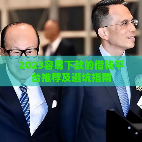 2023容易下款的借钱平台推荐及避坑指南