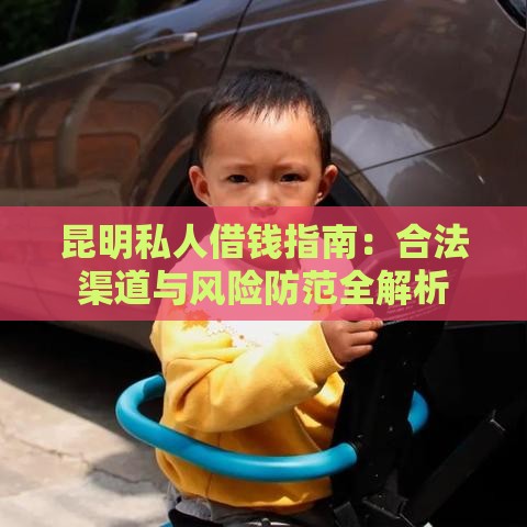 昆明私人借钱指南：合法渠道与风险防范全解析