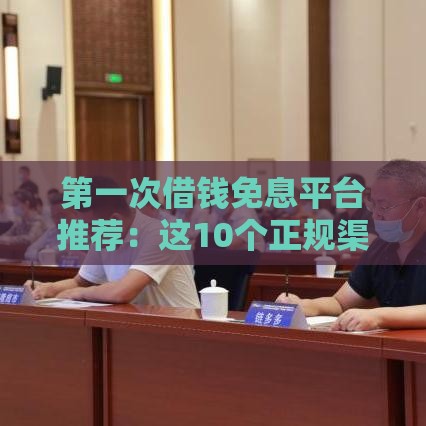 第一次借钱免息平台推荐：这10个正规渠道可0利息借款