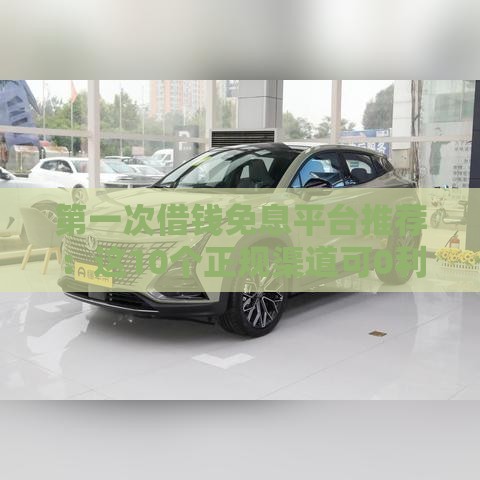 第一次借钱免息平台推荐：这10个正规渠道可0利息借款