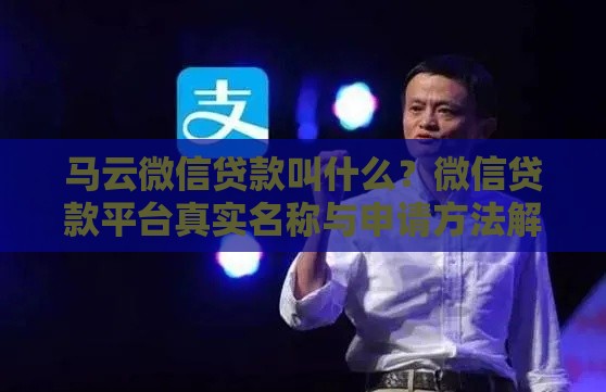 马云微信贷款叫什么？微信贷款平台真实名称与申请方法解析