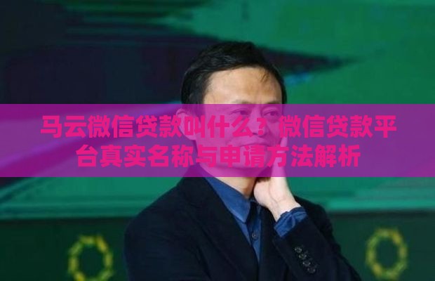 马云微信贷款叫什么？微信贷款平台真实名称与申请方法解析