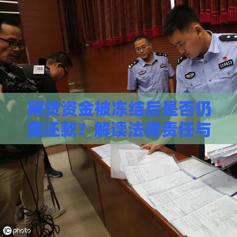 网贷资金被冻结后是否仍需还款？解读法律责任与应对方案