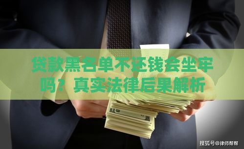 贷款黑名单不还钱会坐牢吗？真实法律后果解析