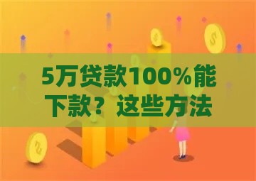 5万贷款100%能下款？这些方法帮你提升通过率