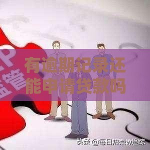 有逾期记录还能申请贷款吗？3个关键点帮你解决难题