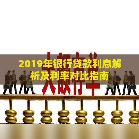 2019年银行贷款利息解析及利率对比指南