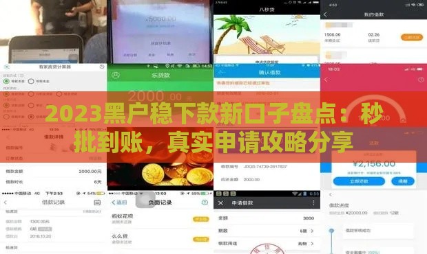 2023黑户稳下款新口子盘点：秒批到账，真实申请攻略分享