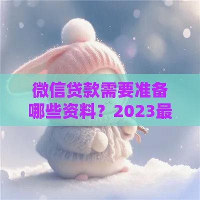 微信贷款需要准备哪些资料？2023最新申请材料清单