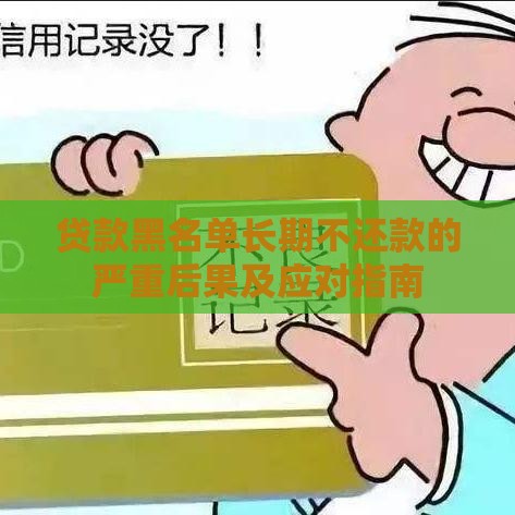 贷款黑名单长期不还款的严重后果及应对指南