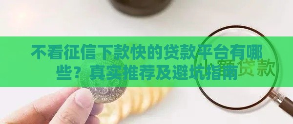 不看征信下款快的贷款平台有哪些？真实推荐及避坑指南