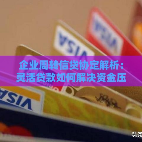 企业周转信贷协定解析：灵活贷款如何解决资金压力