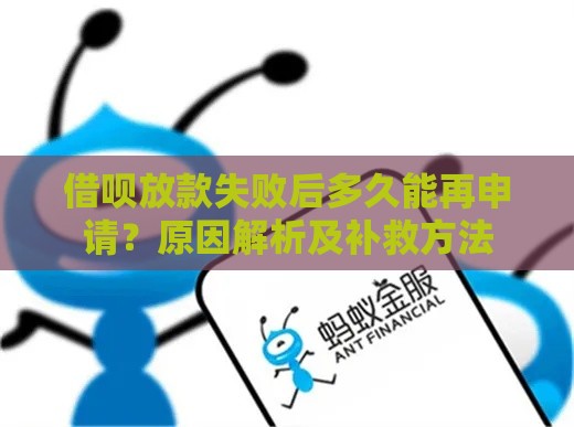 借呗放款失败后多久能再申请？原因解析及补救方法
