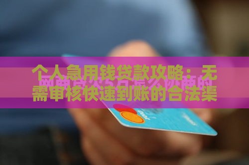 个人急用钱贷款攻略：无需审核快速到账的合法渠道解析