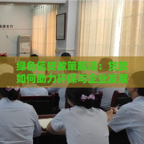 绿色信贷政策解读：贷款如何助力环保与企业发展