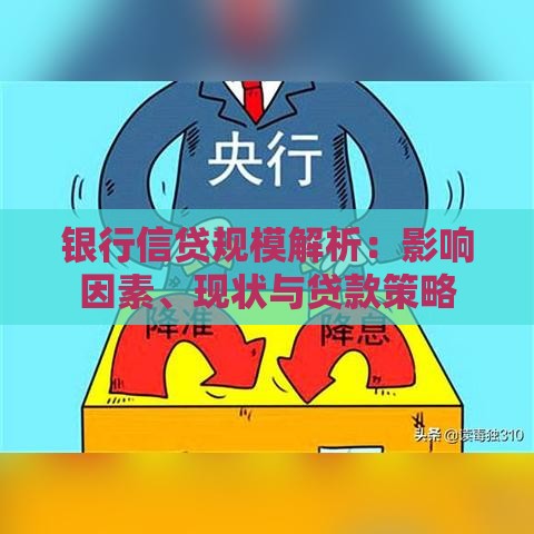 银行信贷规模解析：影响因素、现状与贷款策略