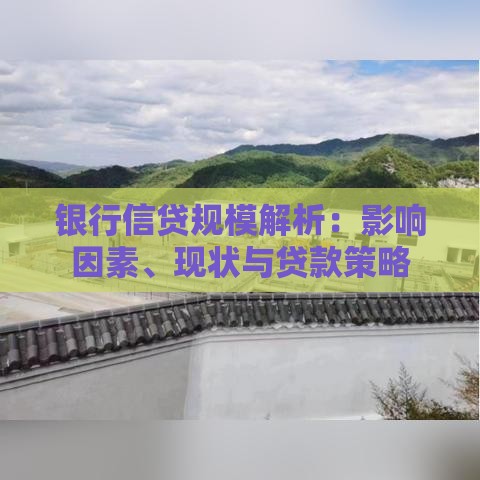 银行信贷规模解析：影响因素、现状与贷款策略